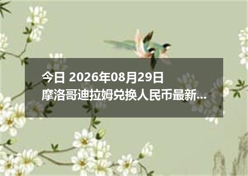 今日 2026年08月29日 摩洛哥迪拉姆兑换人民币最新汇率行情