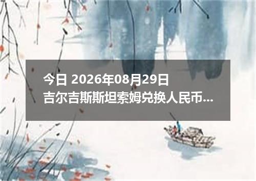 今日 2026年08月29日 吉尔吉斯斯坦索姆兑换人民币最新汇率行情