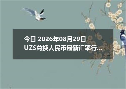 今日 2026年08月29日 UZS兑换人民币最新汇率行情