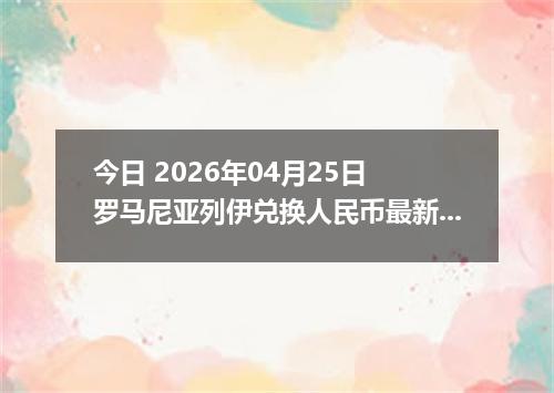 今日 2026年04月25日 罗马尼亚列伊兑换人民币最新汇率行情