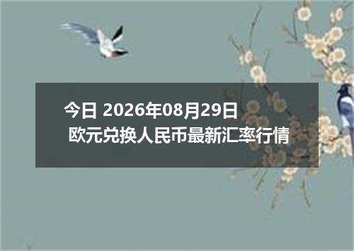 今日 2026年08月29日 欧元兑换人民币最新汇率行情
