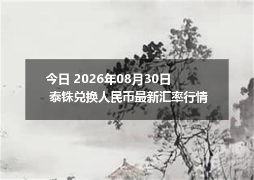 今日 2026年08月30日 泰铢兑换人民币最新汇率行情