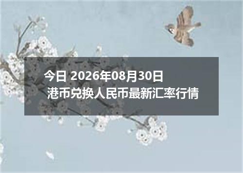 今日 2026年08月30日 港币兑换人民币最新汇率行情