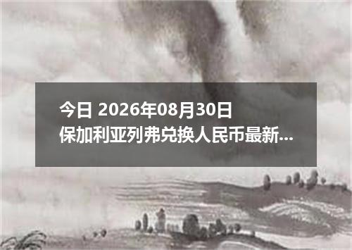 今日 2026年08月30日 保加利亚列弗兑换人民币最新汇率行情
