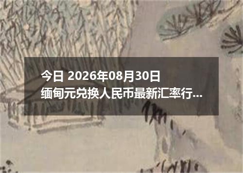 今日 2026年08月30日 缅甸元兑换人民币最新汇率行情