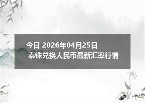 今日 2026年04月25日 泰铢兑换人民币最新汇率行情