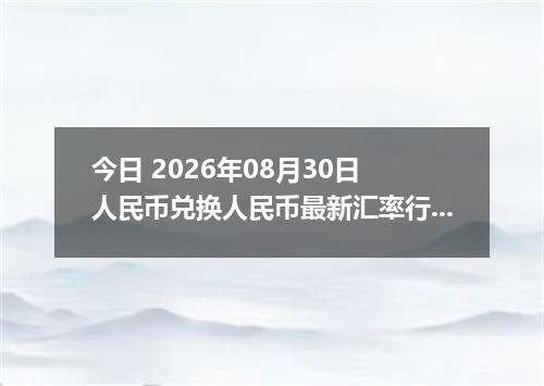 今日 2026年08月30日 人民币兑换人民币最新汇率行情