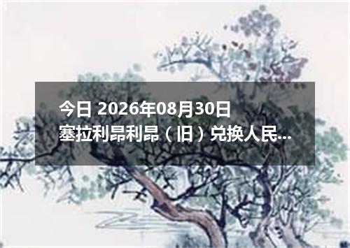 今日 2026年08月30日 塞拉利昂利昂（旧）兑换人民币最新汇率行情