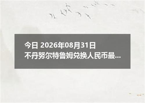 今日 2026年08月31日 不丹努尔特鲁姆兑换人民币最新汇率行情