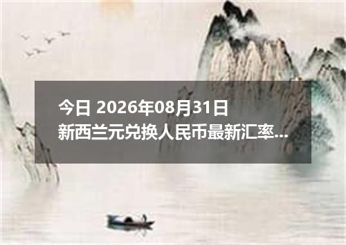 今日 2026年08月31日 新西兰元兑换人民币最新汇率行情