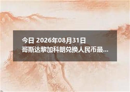 今日 2026年08月31日 哥斯达黎加科朗兑换人民币最新汇率行情