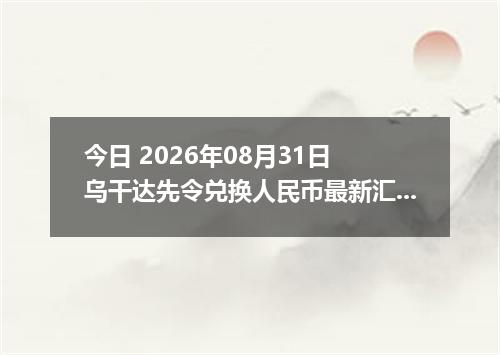 今日 2026年08月31日 乌干达先令兑换人民币最新汇率行情