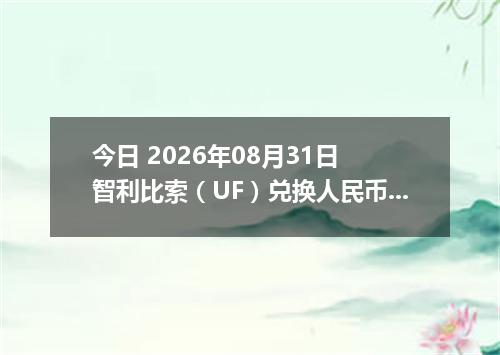今日 2026年08月31日 智利比索（UF）兑换人民币最新汇率行情