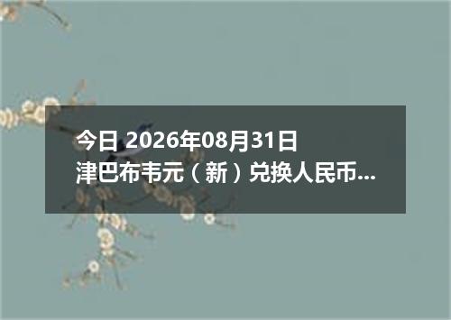 今日 2026年08月31日 津巴布韦元（新）兑换人民币最新汇率行情