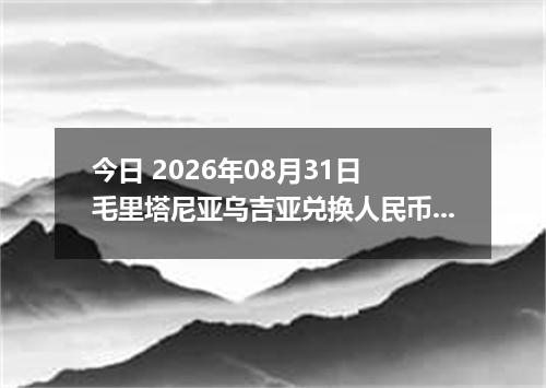 今日 2026年08月31日 毛里塔尼亚乌吉亚兑换人民币最新汇率行情
