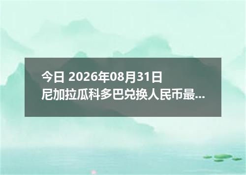 今日 2026年08月31日 尼加拉瓜科多巴兑换人民币最新汇率行情