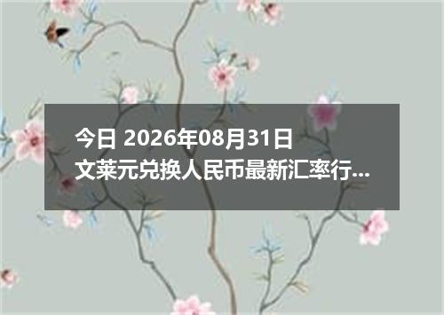 今日 2026年08月31日 文莱元兑换人民币最新汇率行情