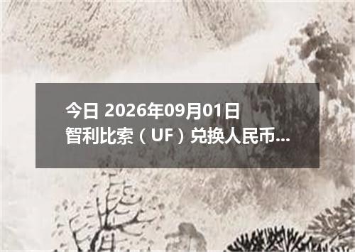 今日 2026年09月01日 智利比索（UF）兑换人民币最新汇率行情