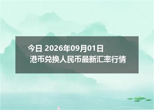 今日 2026年09月01日 港币兑换人民币最新汇率行情