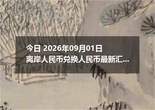今日 2026年09月01日 离岸人民币兑换人民币最新汇率行情