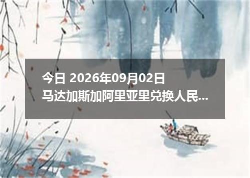 今日 2026年09月02日 马达加斯加阿里亚里兑换人民币最新汇率行情