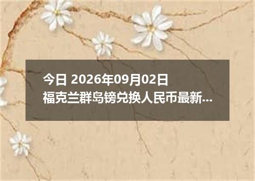 今日 2026年09月02日 福克兰群岛镑兑换人民币最新汇率行情