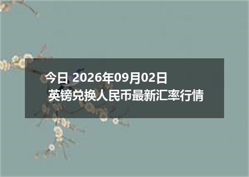 今日 2026年09月02日 英镑兑换人民币最新汇率行情