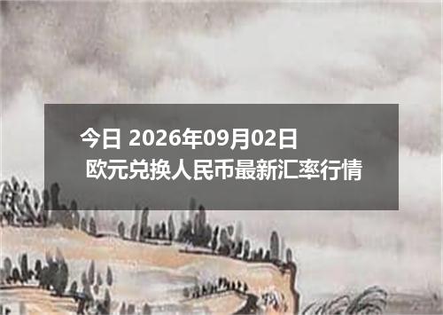 今日 2026年09月02日 欧元兑换人民币最新汇率行情