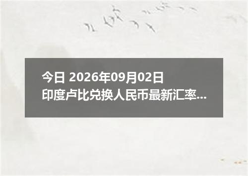 今日 2026年09月02日 印度卢比兑换人民币最新汇率行情