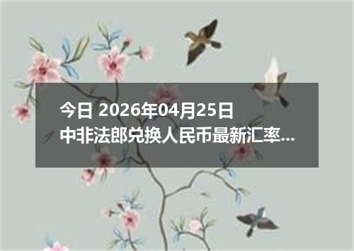 今日 2026年04月25日 中非法郎兑换人民币最新汇率行情