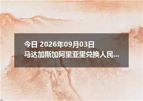 今日 2026年09月03日 马达加斯加阿里亚里兑换人民币最新汇率行情