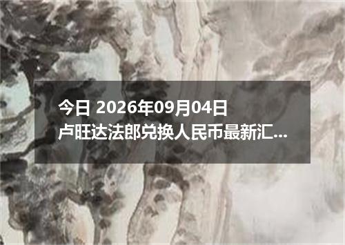 今日 2026年09月04日 卢旺达法郎兑换人民币最新汇率行情