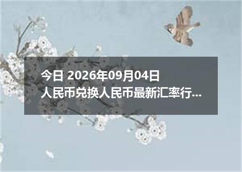 今日 2026年09月04日 人民币兑换人民币最新汇率行情