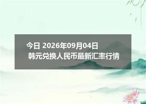 今日 2026年09月04日 韩元兑换人民币最新汇率行情