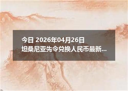 今日 2026年04月26日 坦桑尼亚先令兑换人民币最新汇率行情