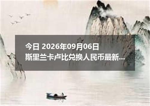今日 2026年09月06日 斯里兰卡卢比兑换人民币最新汇率行情