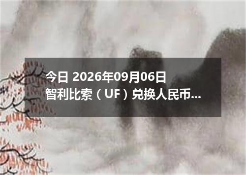 今日 2026年09月06日 智利比索（UF）兑换人民币最新汇率行情