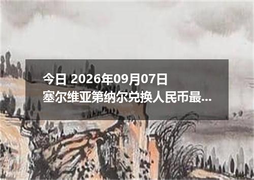 今日 2026年09月07日 塞尔维亚第纳尔兑换人民币最新汇率行情