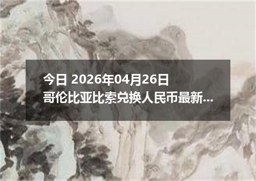 今日 2026年04月26日 哥伦比亚比索兑换人民币最新汇率行情