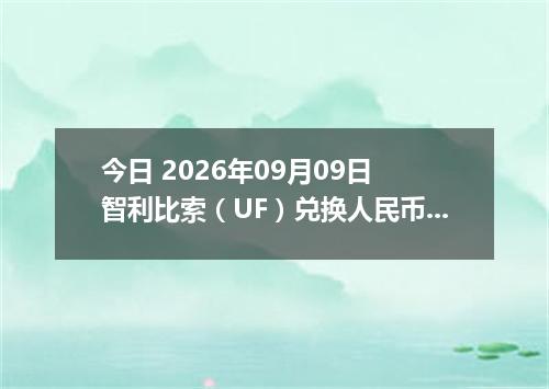 今日 2026年09月09日 智利比索（UF）兑换人民币最新汇率行情