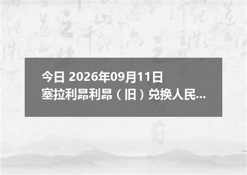 今日 2026年09月11日 塞拉利昂利昂（旧）兑换人民币最新汇率行情