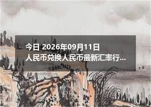 今日 2026年09月11日 人民币兑换人民币最新汇率行情