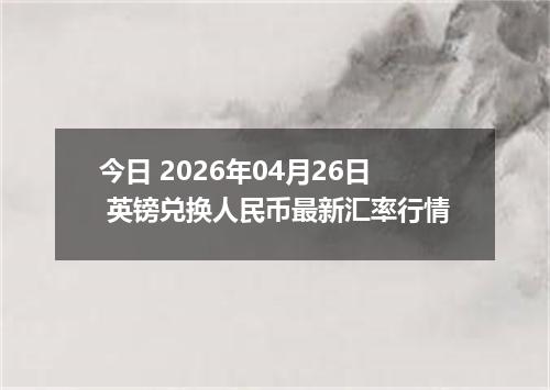 今日 2026年04月26日 英镑兑换人民币最新汇率行情