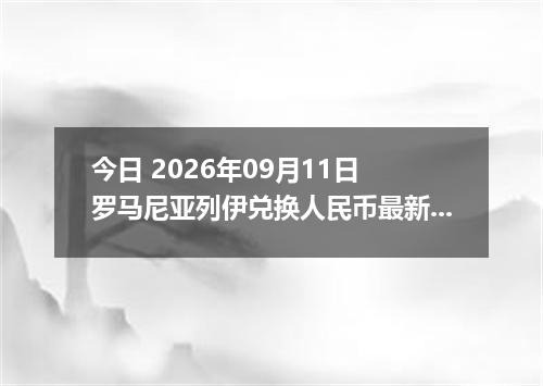今日 2026年09月11日 罗马尼亚列伊兑换人民币最新汇率行情
