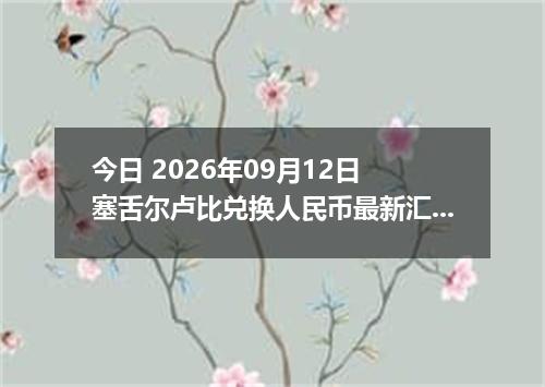 今日 2026年09月12日 塞舌尔卢比兑换人民币最新汇率行情