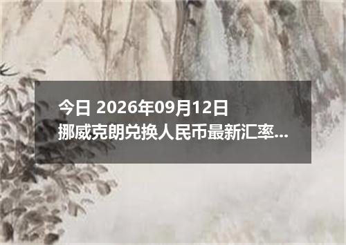 今日 2026年09月12日 挪威克朗兑换人民币最新汇率行情