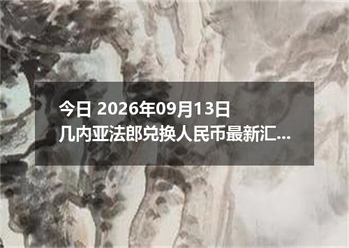 今日 2026年09月13日 几内亚法郎兑换人民币最新汇率行情