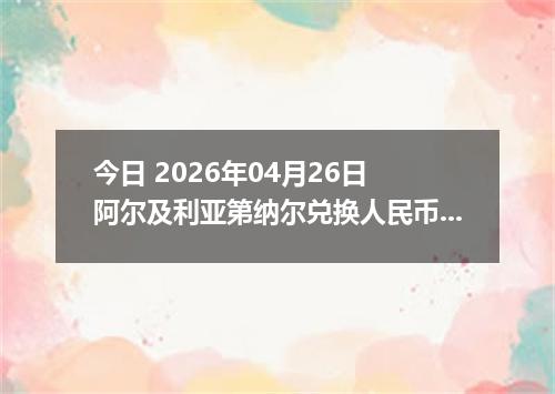 今日 2026年04月26日 阿尔及利亚第纳尔兑换人民币最新汇率行情
