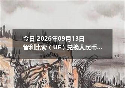今日 2026年09月13日 智利比索（UF）兑换人民币最新汇率行情