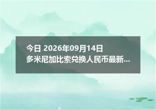 今日 2026年09月14日 多米尼加比索兑换人民币最新汇率行情